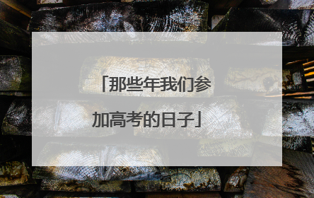 那些年我们参加高考的日子