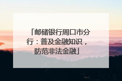 邮储银行周口市分行：普及金融知识，防范非法金融