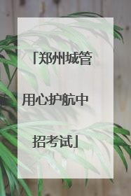 郑州城管用心护航中招考试