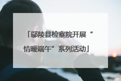 鄢陵县检察院开展“情暖端午”系列活动