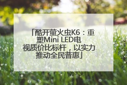 酷开萤火虫K6：重塑Mini LED电视质价比标杆，以实力推动全民普惠