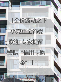 金价波动之下 小克重金饰受欢迎 专家提醒警惕“信用卡购金”