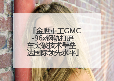 金鹰重工GMC-96x钢轨打磨车突破技术壁垒 达国际领先水平