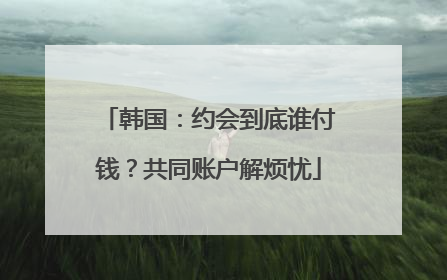 韩国：约会到底谁付钱？共同账户解烦忧