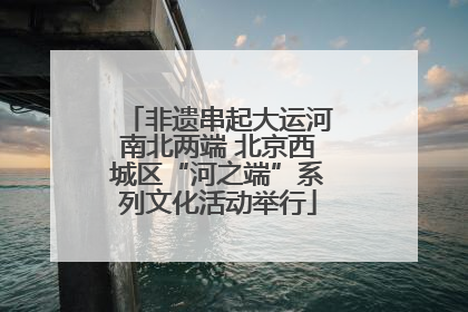 非遗串起大运河南北两端 北京西城区“河之端”系列文化活动举行