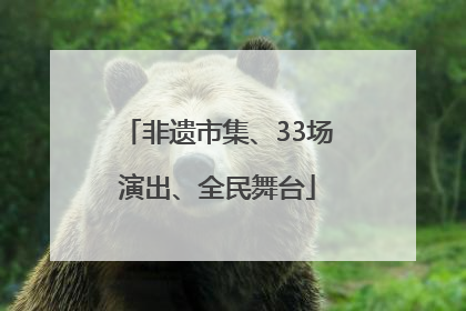 非遗市集、33场演出、全民舞台