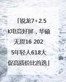 锐龙7+2.5K电竞好屏，华硕无畏16 2025年轻人618大促高质价比首选