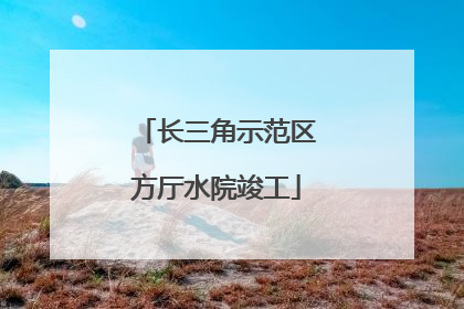 长三角示范区方厅水院竣工