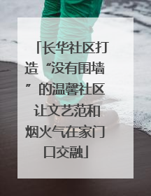 长华社区打造“没有围墙”的温馨社区 让文艺范和烟火气在家门口交融