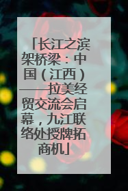 长江之滨架桥梁：中国（江西）——拉美经贸交流会启幕，九江联络处授牌拓商机