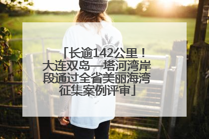 长逾142公里！大连双岛—塔河湾岸段通过全省美丽海湾征集案例评审