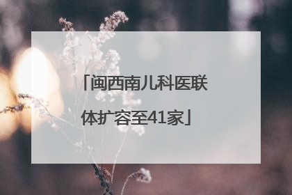 闽西南儿科医联体扩容至41家