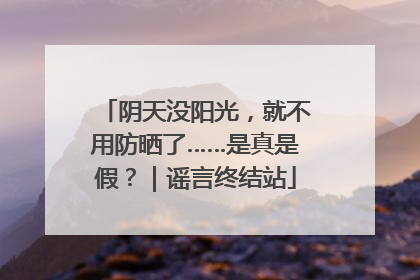 阴天没阳光，就不用防晒了……是真是假？｜谣言终结站