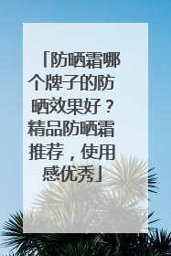 防晒霜哪个牌子的防晒效果好？精品防晒霜推荐，使用感优秀
