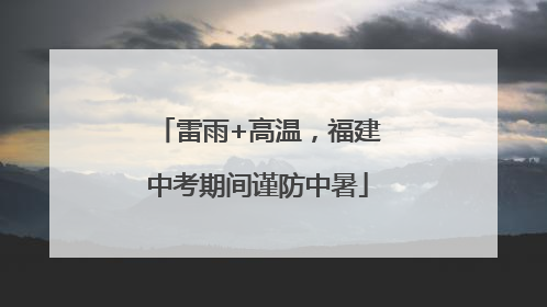 雷雨+高温，福建中考期间谨防中暑