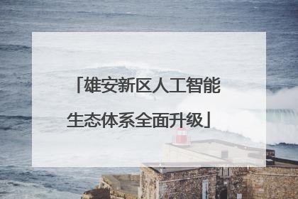 雄安新区人工智能生态体系全面升级