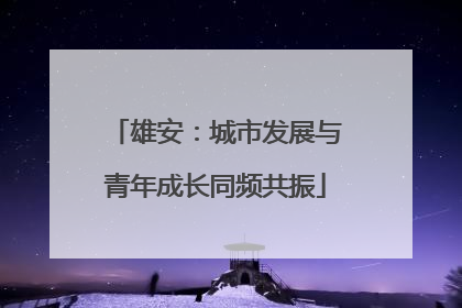 雄安：城市发展与青年成长同频共振