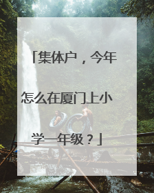 集体户，今年怎么在厦门上小学一年级？