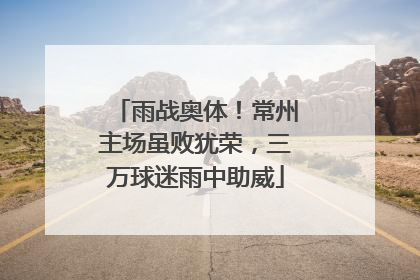 雨战奥体！常州主场虽败犹荣，三万球迷雨中助威