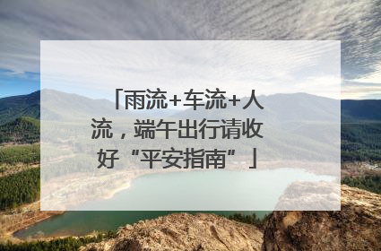 雨流+车流+人流，端午出行请收好“平安指南”