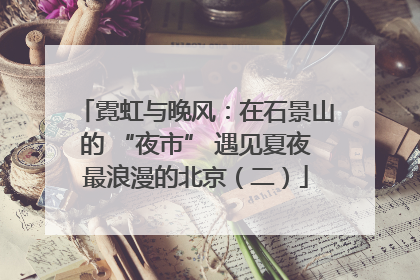 霓虹与晚风：在石景山的 “夜市” 遇见夏夜最浪漫的北京（二）