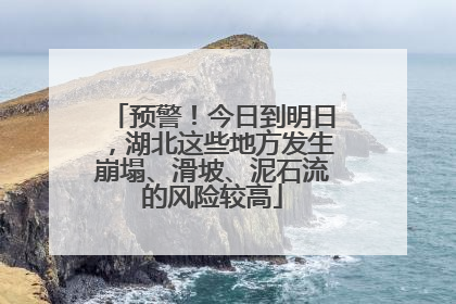 预警！今日到明日，湖北这些地方发生崩塌、滑坡、泥石流的风险较高
