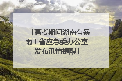 高考期间湖南有暴雨！省应急委办公室发布汛情提醒