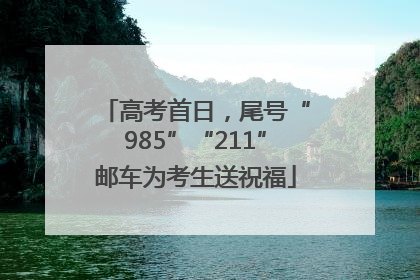 高考首日，尾号“985”“211”邮车为考生送祝福