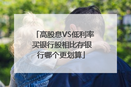 高股息VS低利率 买银行股相比存银行哪个更划算