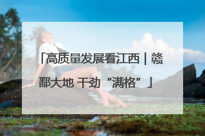 高质量发展看江西｜赣鄱大地 干劲“满格”