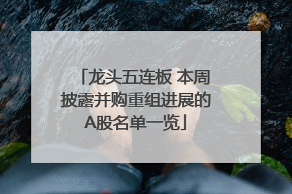 龙头五连板 本周披露并购重组进展的A股名单一览