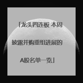 龙头四连板 本周披露并购重组进展的A股名单一览