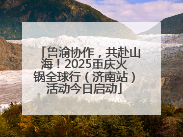 鲁渝协作，共赴山海！2025重庆火锅全球行（济南站）活动今日启动