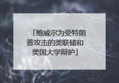 鲍威尔为受特朗普攻击的美联储和美国大学辩护