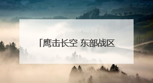 鹰击长空 东部战区空战对抗激烈展开