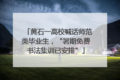 黄石一高校喊话师范类毕业生，“暑期免费书法集训已安排”
