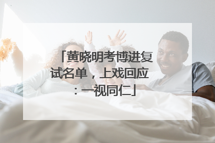 黄晓明考博进复试名单，上戏回应：一视同仁