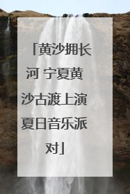 黄沙拥长河 宁夏黄沙古渡上演夏日音乐派对