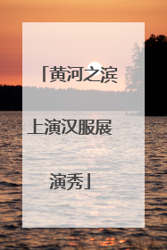 黄河之滨上演汉服展演秀