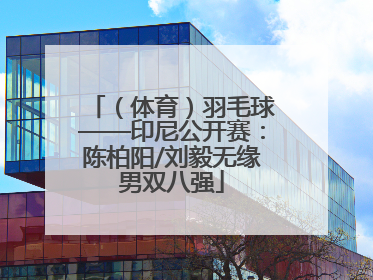（体育）羽毛球——印尼公开赛：陈柏阳/刘毅无缘男双八强