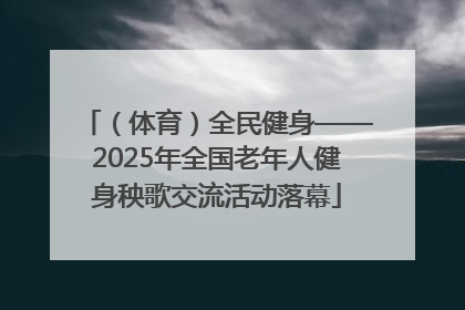 （体育）全民健身——2025年全国老年人健身秧歌交流活动落幕