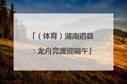 （体育）湖南道县：龙舟竞渡迎端午