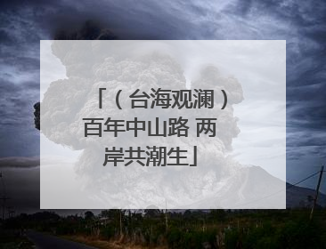 （台海观澜）百年中山路 两岸共潮生