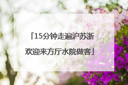 15分钟走遍沪苏浙 欢迎来方厅水院做客