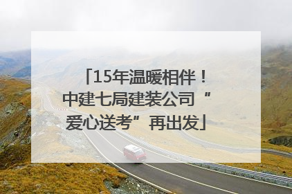 15年温暖相伴！中建七局建装公司“爱心送考”再出发