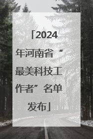 2024年河南省“最美科技工作者”名单发布