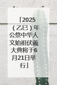 2025（乙巳）年公祭中华人文始祖伏羲大典将于6月21日举行