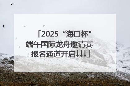 2025“海口杯”端午国际龙舟邀请赛 报名通道开启↓↓↓
