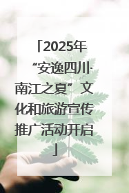 2025年“安逸四川·南江之夏”文化和旅游宣传推广活动开启