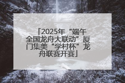 2025年“端午全国龙舟大联动”厦门集美“学村杯”龙舟联赛开赛